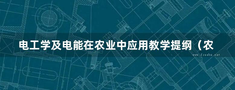 电工学及电能在农业中应用教学提纲（农业机械化电气化专业） 电工教研组编 (1959版)